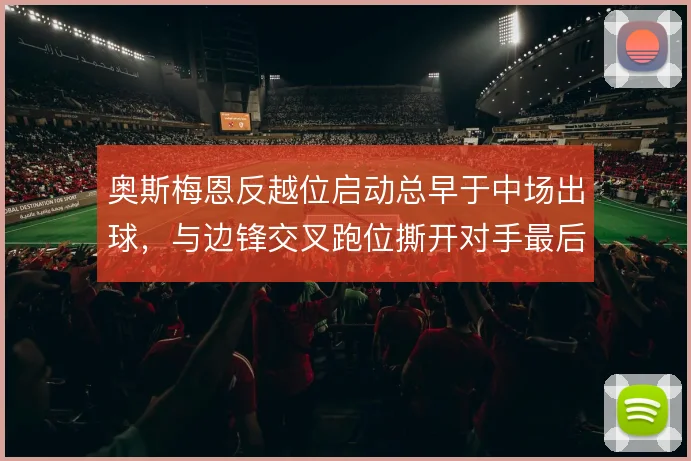奥斯梅恩反越位启动总早于中场出球，与边锋交叉跑位撕开对手最后一条线