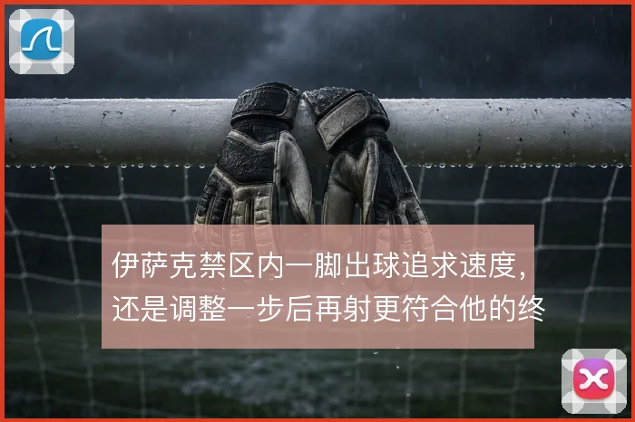 伊萨克禁区内一脚出球追求速度,还是调整一步后再射更符合他的终结节奏