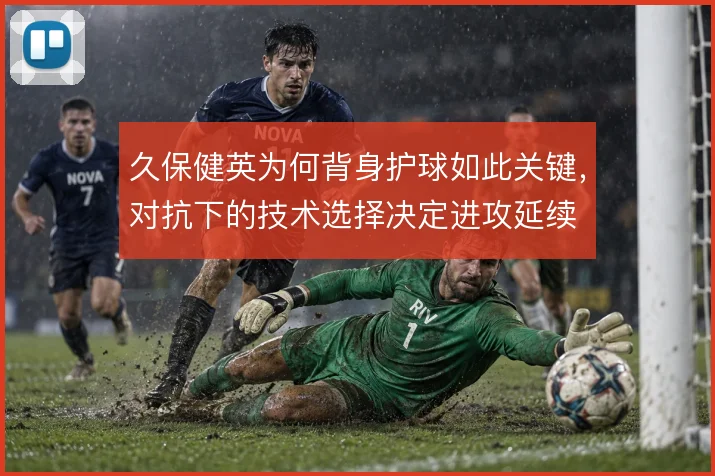 久保健英为何背身护球如此关键，对抗下的技术选择决定进攻延续