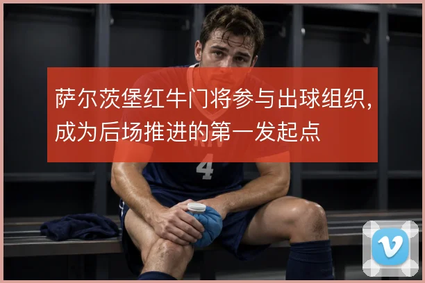 萨尔茨堡红牛门将参与出球组织,成为后场推进的第一发起点
