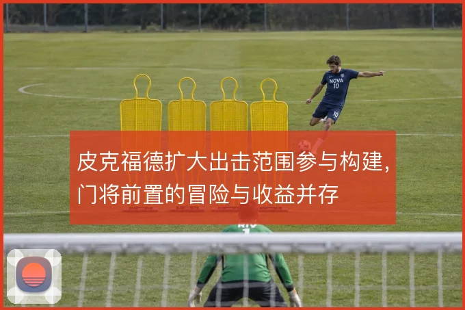 皮克福德扩大出击范围参与构建,门将前置的冒险与收益并存