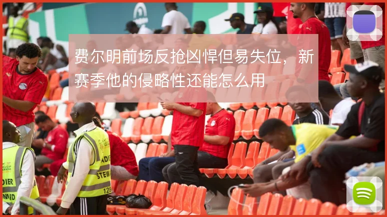 费尔明前场反抢凶悍但易失位,新赛季他的侵略性还能怎么用