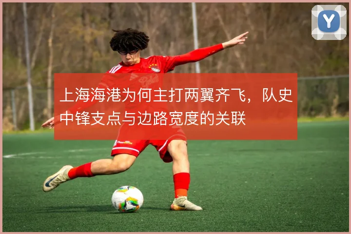 上海海港为何主打两翼齐飞，队史中锋支点与边路宽度的关联