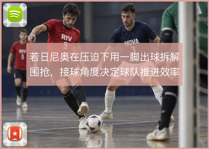 若日尼奥在压迫下用一脚出球拆解围抢,接球角度决定球队推进效率