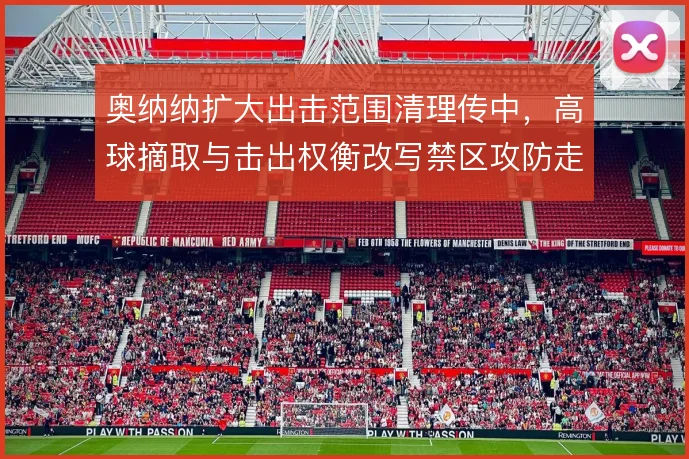 奥纳纳扩大出击范围清理传中，高球摘取与击出权衡改写禁区攻防走势