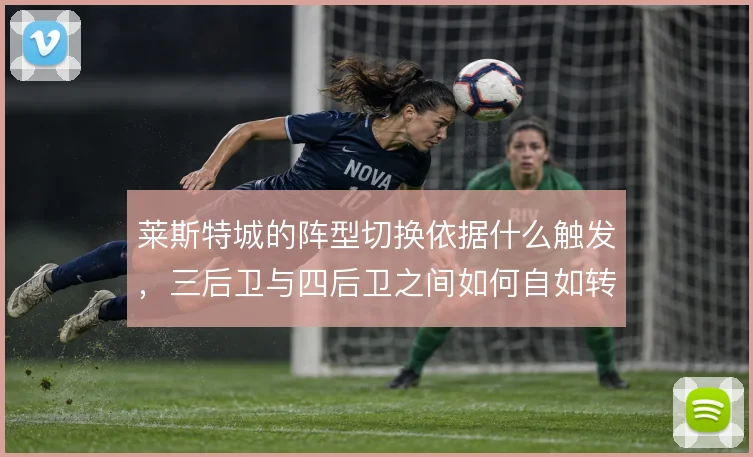 莱斯特城的阵型切换依据什么触发，三后卫与四后卫之间如何自如转换