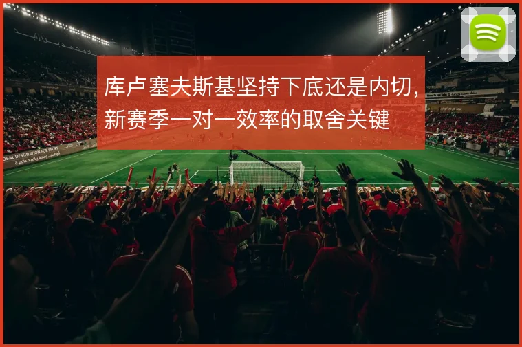库卢塞夫斯基坚持下底还是内切，新赛季一对一效率的取舍关键