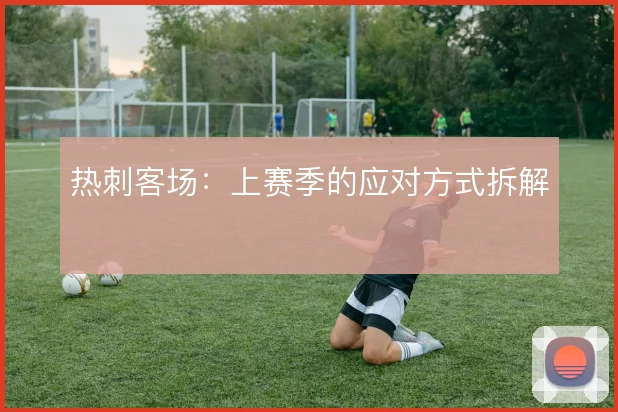 热刺客场：上赛季的应对方式拆解