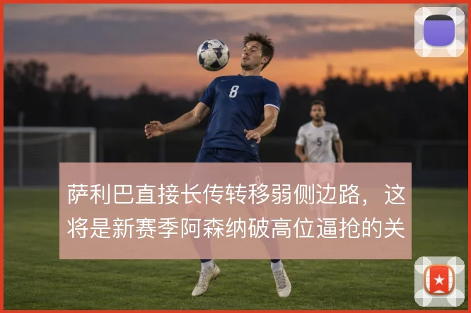 萨利巴直接长传转移弱侧边路，这将是新赛季阿森纳破高位逼抢的关键出口