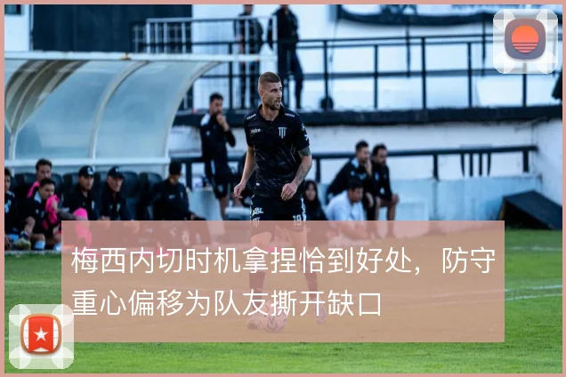 梅西内切时机拿捏恰到好处，防守重心偏移为队友撕开缺口