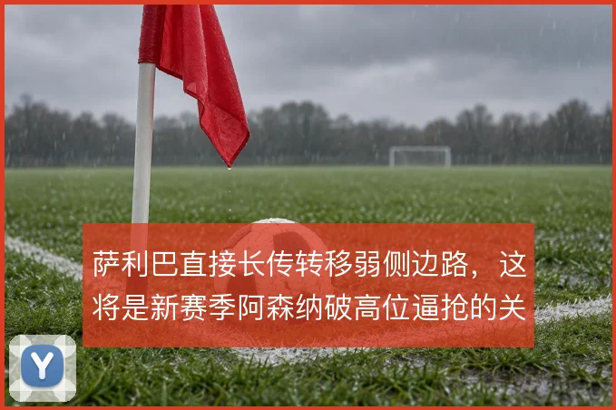 萨利巴直接长传转移弱侧边路，这将是新赛季阿森纳破高位逼抢的关键出口