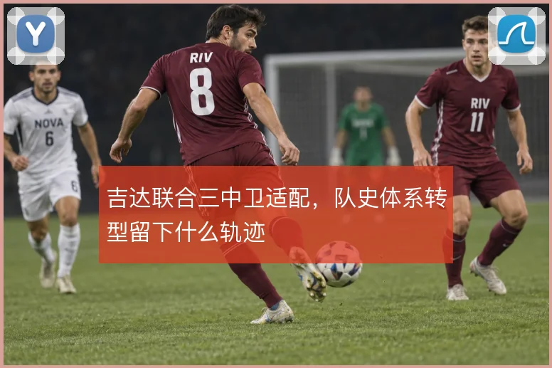 吉达联合三中卫适配，队史体系转型留下什么轨迹