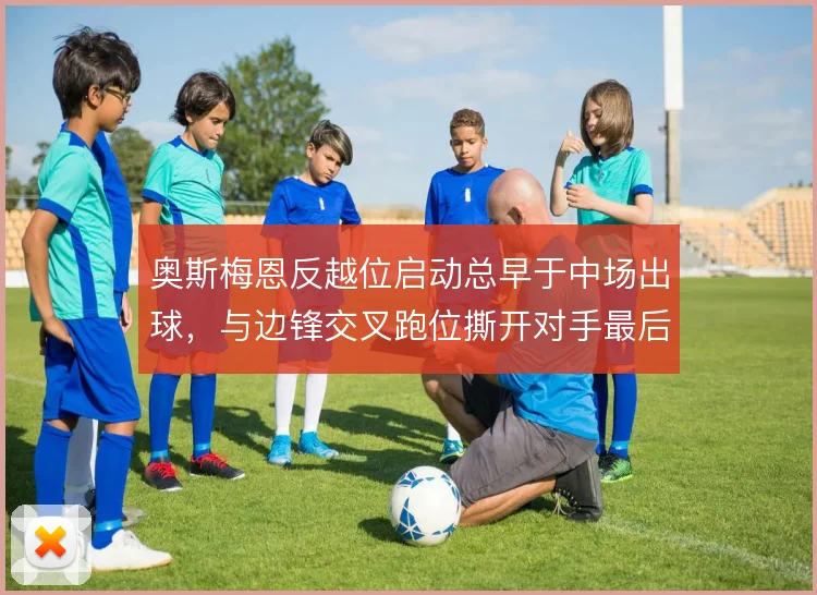 奥斯梅恩反越位启动总早于中场出球，与边锋交叉跑位撕开对手最后一条线