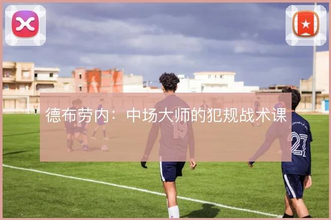 德布劳内:中场大师的犯规战术课