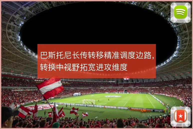 巴斯托尼长传转移精准调度边路，转换中视野拓宽进攻维度