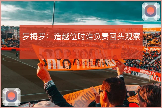 罗梅罗:造越位时谁负责回头观察