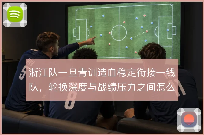 浙江队一旦青训造血稳定衔接一线队，轮换深度与战绩压力之间怎么解