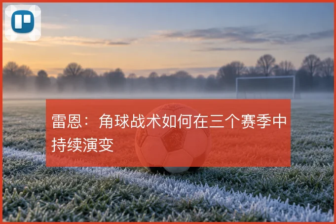 雷恩:角球战术如何在三个赛季中持续演变