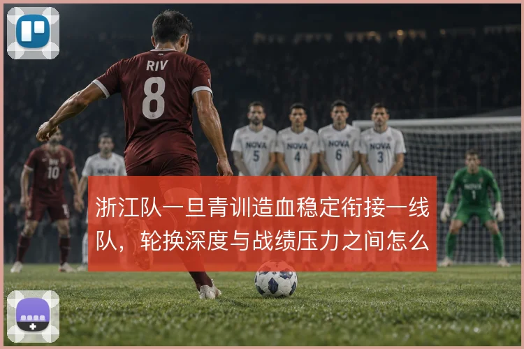 浙江队一旦青训造血稳定衔接一线队，轮换深度与战绩压力之间怎么解