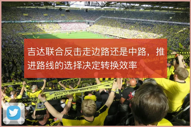 吉达联合反击走边路还是中路，推进路线的选择决定转换效率