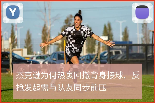杰克逊为何热衷回撤背身接球，反抢发起需与队友同步前压