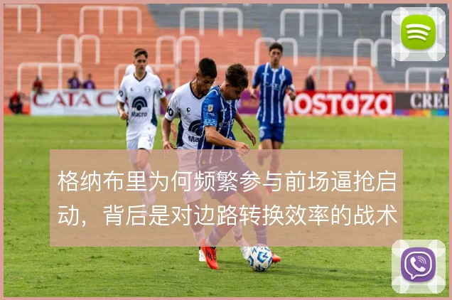 格纳布里为何频繁参与前场逼抢启动,背后是对边路转换效率的战术考量