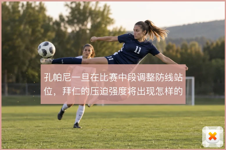 孔帕尼一旦在比赛中段调整防线站位,拜仁的压迫强度将出现怎样的波动