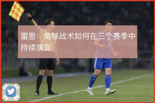 雷恩:角球战术如何在三个赛季中持续演变