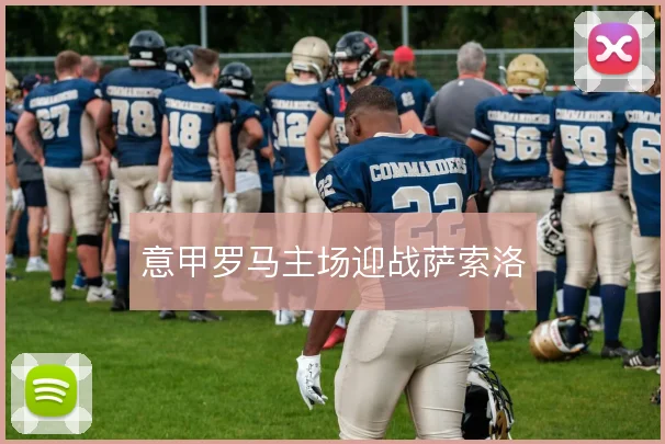 意甲罗马主场迎战萨索洛