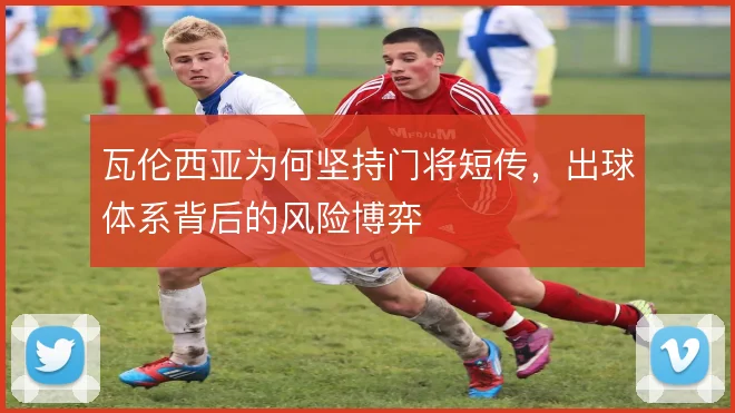 瓦伦西亚为何坚持门将短传,出球体系背后的风险博弈