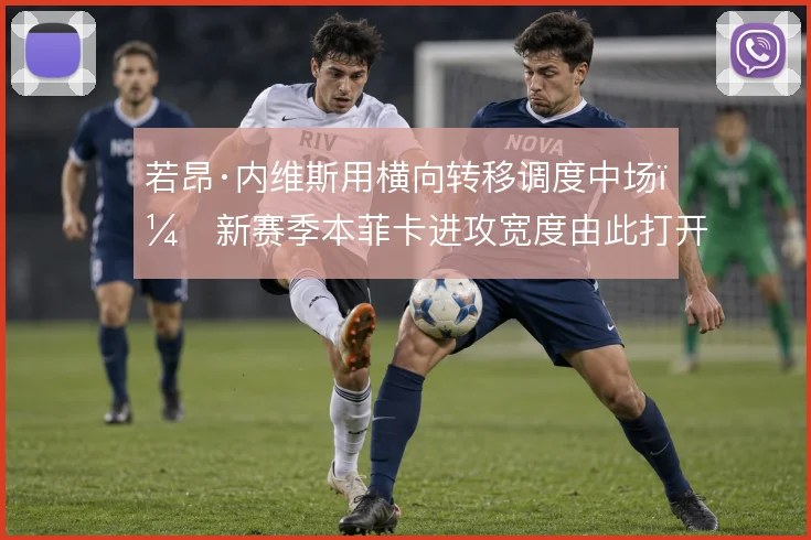 若昂·内维斯用横向转移调度中场，新赛季本菲卡进攻宽度由此打开
