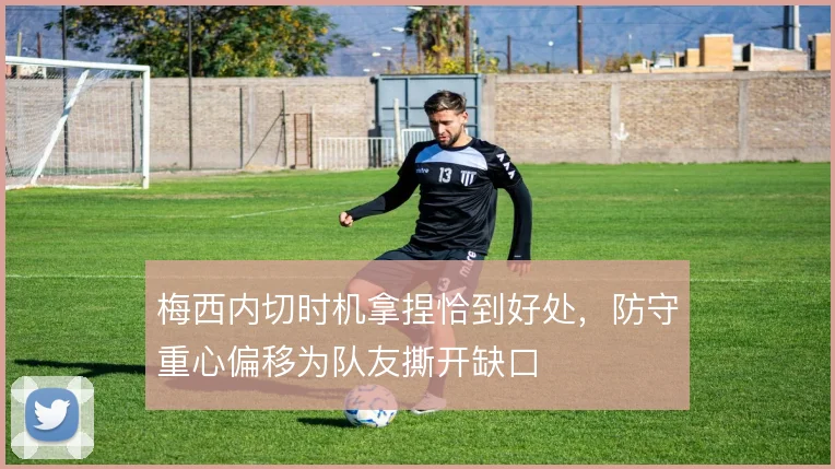 梅西内切时机拿捏恰到好处，防守重心偏移为队友撕开缺口