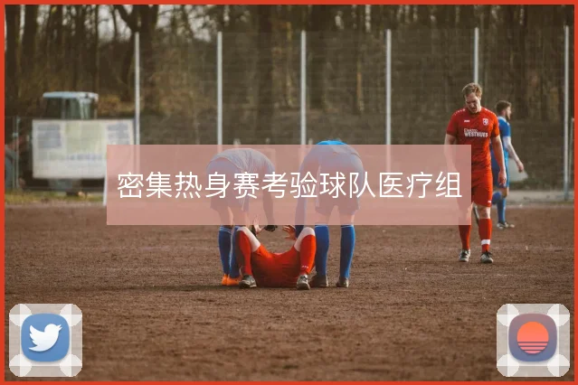 密集热身赛考验球队医疗组