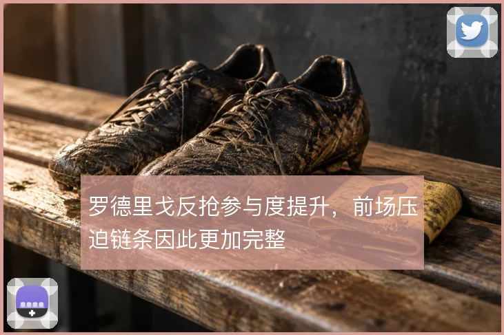 罗德里戈反抢参与度提升，前场压迫链条因此更加完整