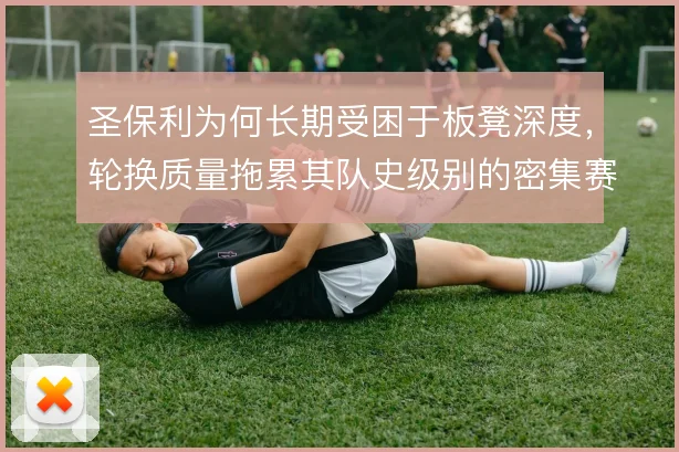 圣保利为何长期受困于板凳深度，轮换质量拖累其队史级别的密集赛程