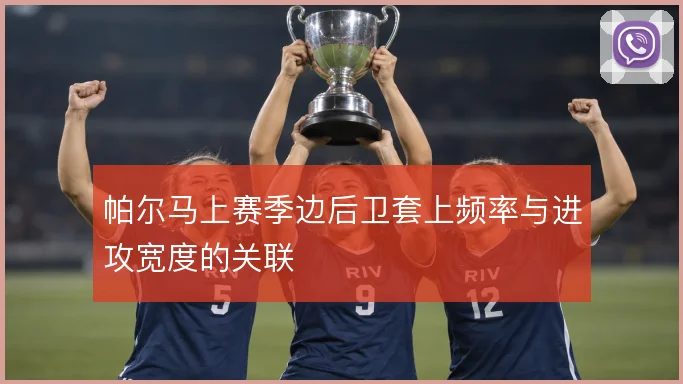 帕尔马上赛季边后卫套上频率与进攻宽度的关联