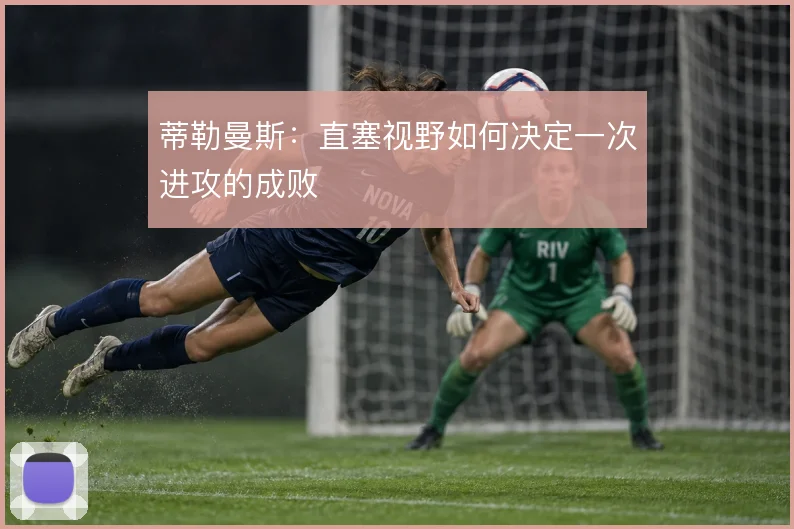蒂勒曼斯:直塞视野如何决定一次进攻的成败