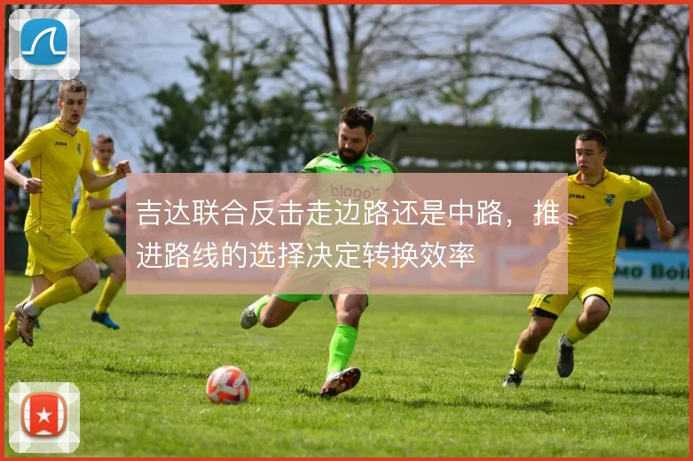 吉达联合反击走边路还是中路，推进路线的选择决定转换效率