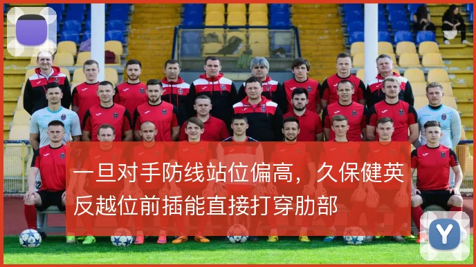 一旦对手防线站位偏高，久保健英反越位前插能直接打穿肋部