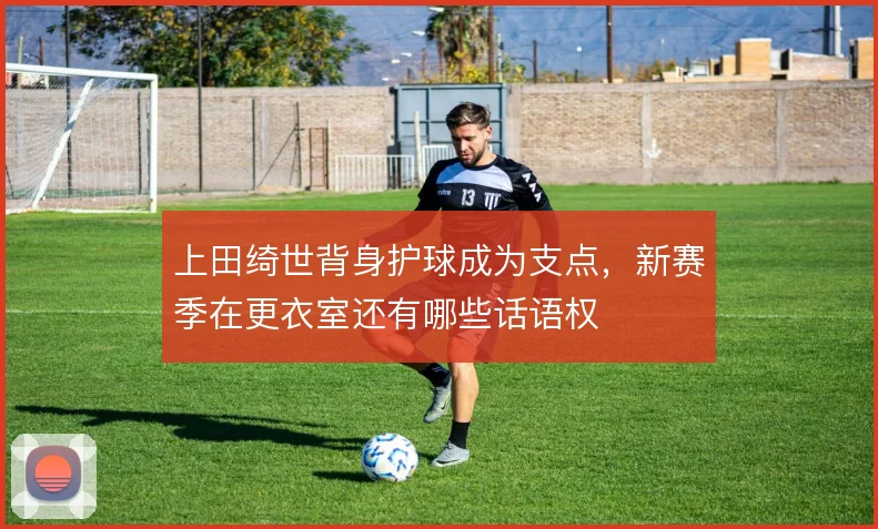 上田绮世背身护球成为支点，新赛季在更衣室还有哪些话语权