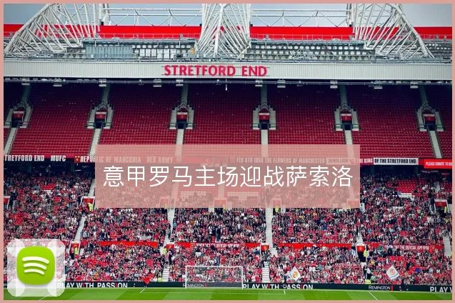 意甲罗马主场迎战萨索洛