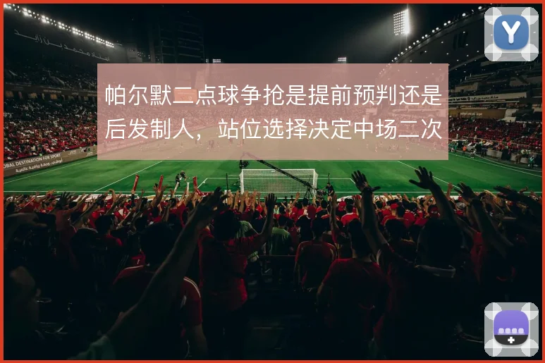 帕尔默二点球争抢是提前预判还是后发制人,站位选择决定中场二次控制权