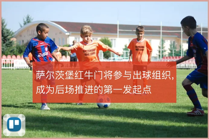 萨尔茨堡红牛门将参与出球组织,成为后场推进的第一发起点