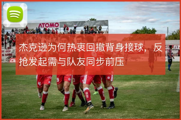 杰克逊为何热衷回撤背身接球，反抢发起需与队友同步前压